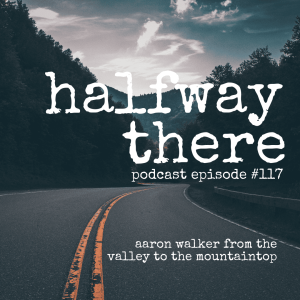 117: Aaron Walker from the Valley to the Mountaintop