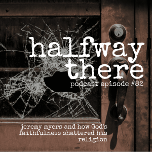 082: Jeremy Myers and How God’s Faithfulness Shattered His Religion