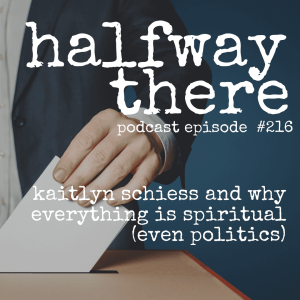 216: Kaitlyn Schiess and Why Everything is Spiritual (Even Politics)