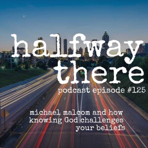 125: Michael Malcom and How Knowing God Challenges Your Beliefs