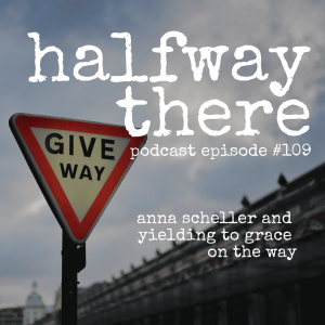 109: Anna Scheller and Yielding to Grace on the Way