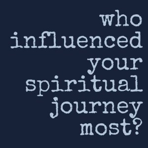 Who Influenced Your Spiritual Journey Most?