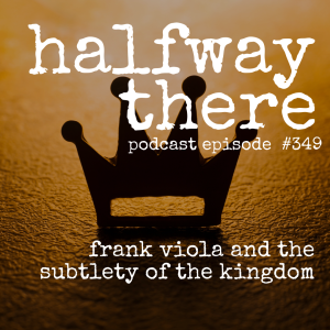 349: Frank Viola and the Subtlety of the Kingdom of God