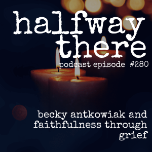 280: Becky Antkowiak and Faithfulness Through Grief