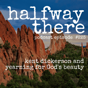 225: Kent Dickerson and Yearning for God’s Beauty