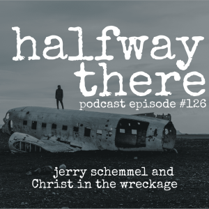 126: Jerry Schemmel and Christ in the Wreckage