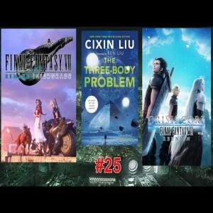 Ep. #25: FF7 Remake + Reunion, Three-Body by Cixin Liu and More!