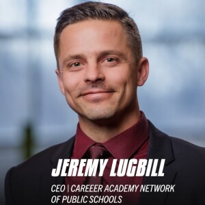Jeremy Lugbill | CEO, Career Academy Network of Public Schools | S2:E18