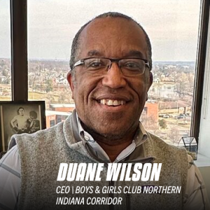 Duane Wilson | CEO, Boys and Girls Clubs of Northern Indiana Corridor | S2:E15