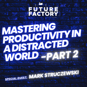 Mastering Productivity in a Distracted World - Part 2| Mark Struczewski