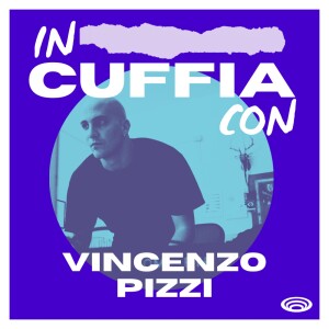 EP02 - In Cuffia Con Vincenzo Pizzi