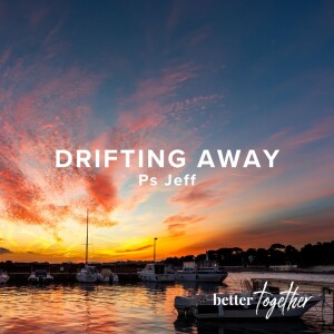 Better Together: Drifting Away | Ps Jeff