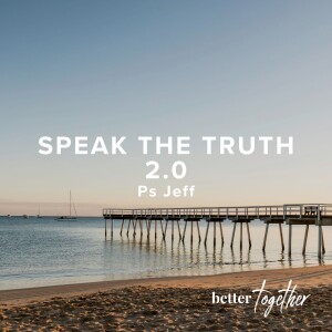 Better Together: Speak The Truth 2.0 | Ps Jeff