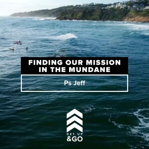 Get Up & Go: Finding Our Mission In The Mundane | Ps Jeff