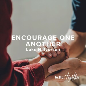 Better Together: Encourage One Another | Luke Halvorsen