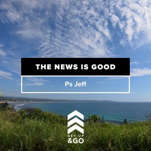 Get Up & Go: The News Is Good | Ps Jeff