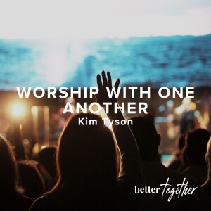 Better Together: Worship With One Another | Kim Tyson