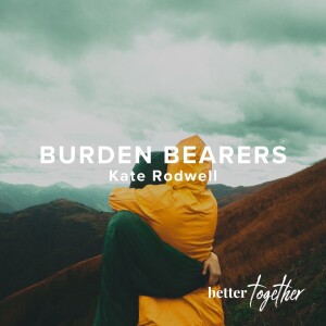 Better Together: Burden Bearers | Kate Rodwell