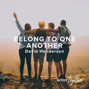 Better Together: Belong To One Another | David Henderson