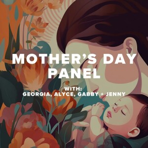 Mother's Day Panel with: Georgia, Alyce, Gabby + Jenny