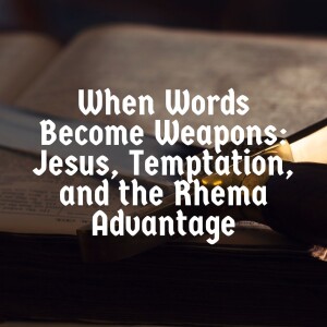 When Words Become Weapons: Jesus, Temptation, and the Rhema Advantage