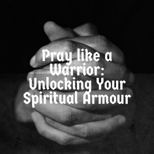 Pray Like A Warrior: Unlocking Your Spiritual Armour