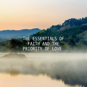 The Essentials Of Faith And The Priority Of Love