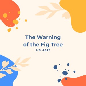 The Warning of the Fig Tree | Ps Jeff