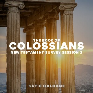 The Book Of Colossians | New Testament Survey: Session 2 | Katie Haldane