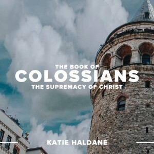 The Book Of Colossians: The Supremacy Of Christ | Katie Haldane