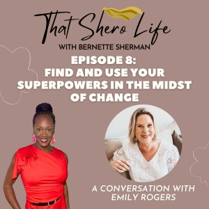 Ep 8: Find and Use Your Superpowers in the Midst of Change with Emily Rogers