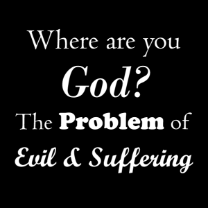 Where Are You God?  The Problem of Evil & Suffering