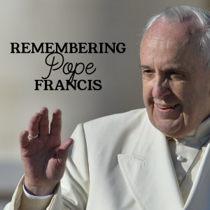 Remembering Pope Francis