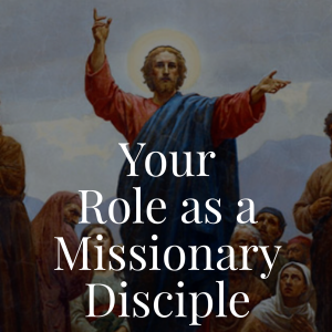 Your Role As a Missionary Disciple