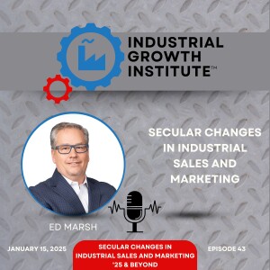 Episode 43 - Ed Marsh Breaks Down Secular Changes in Impacting Industrial Sales and Marketing