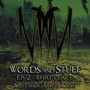 Ep. 2 - That Place Outside The Noise | Words and Stuff