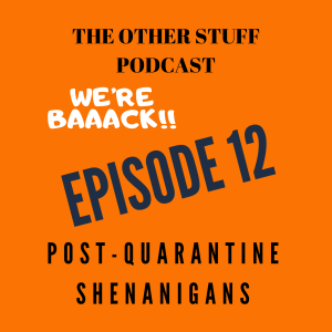 The Other Stuff Podcast Episode 12. We're Baaaack... Post-Quarantine Shenanigans