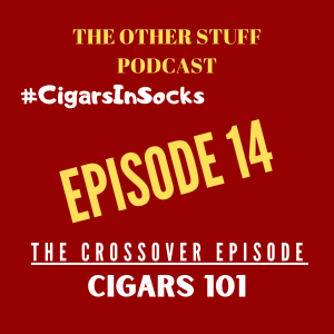 The Other Stuff Podcast Episode 14. CIGARS 101 #CigarsInSocks Crossover Episode