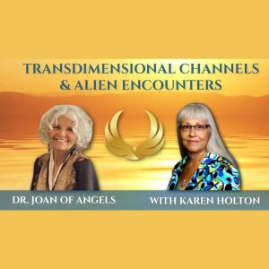 Transdimensional Channels and Alien Encounters: Karen Holton’s Powerful Story | Dr. Joan Hangarter