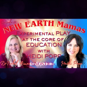 NEW EARTH Mamas Experimental PLAY at the core of EDUCATION  HEIDI POPP | Dr. Isabel Aimee