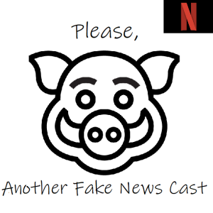 Netflix for Podcasts presents: Please, Another Fake News Cast