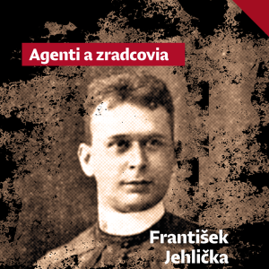 Agenti a zradcovia: František Jehlička chcel za každú cenu rozbiť Československo