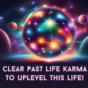 Clear Past Life Karma To Uplevel This Life!