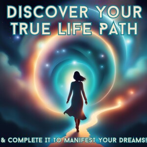 Discover Your True Life Path & Complete It To Manifest Your Dreams!