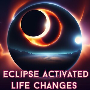 Eclipse Activated Life Changes In The Next 6 Months