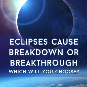 Eclipses Cause Breakdown or Breakthrough - Which Will You Choose?
