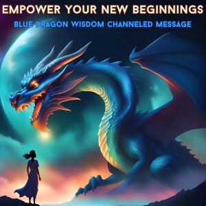 Empower Your New Beginnings: Blue Dragon Channeled Message