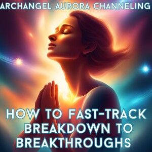 Lessen Breakdown & Initiate Breakthrough  - Archangel Aurora Channeling