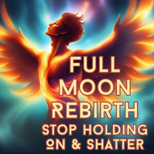 Full Moon Rebirth - Stop Trying To Hold It Together & Just Shatter!