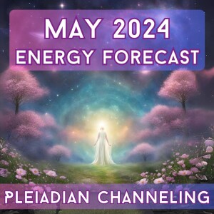 May 2024 Energy Forecast - a Pleiadian Channeling